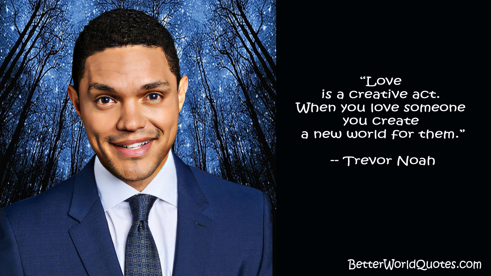 Trevor Noah: “Love is a creative act. When you love someone you create a new world for them. 